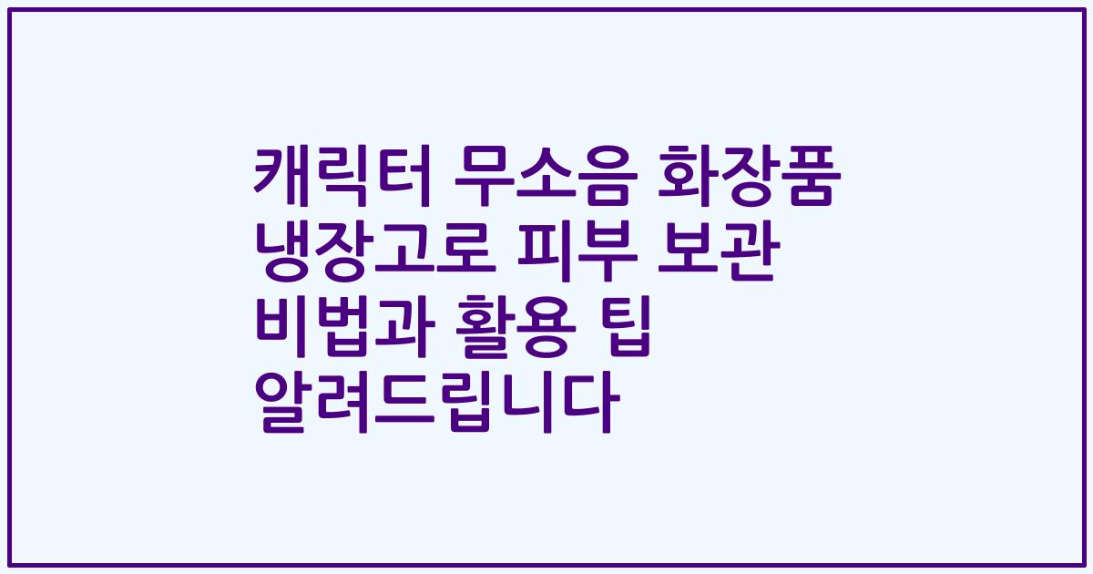 캐릭터 무소음 화장품 냉장고로 피부 보관 비법과 활용 팁 알려드립니다