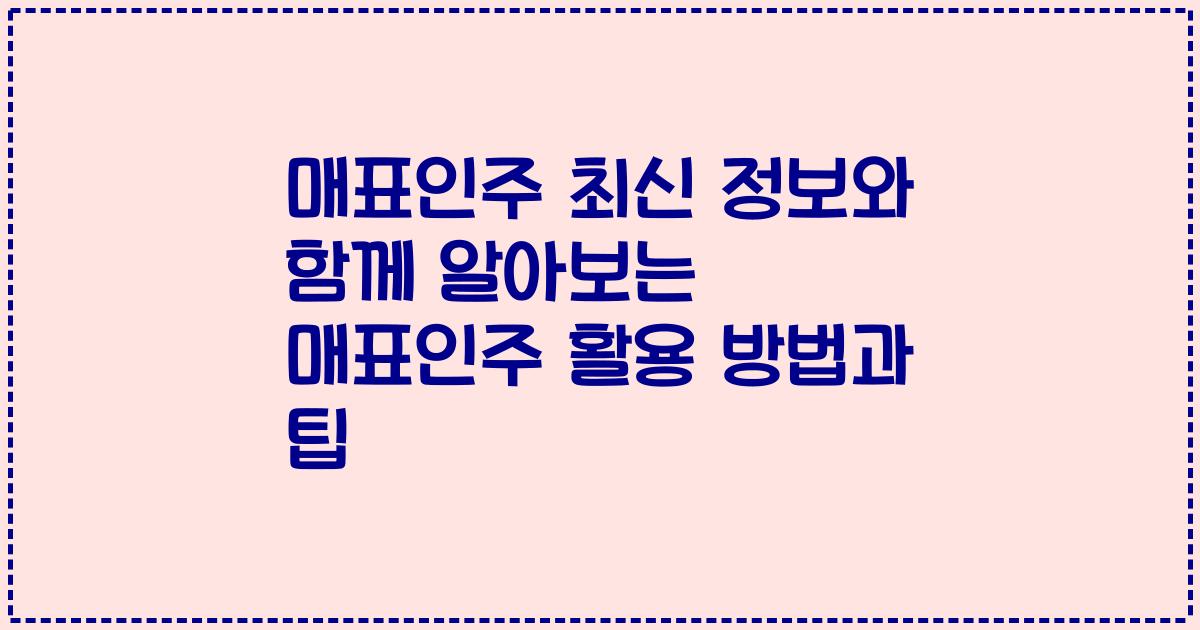 매표인주 최신 정보와 함께 알아보는 매표인주 활용 방법과 팁