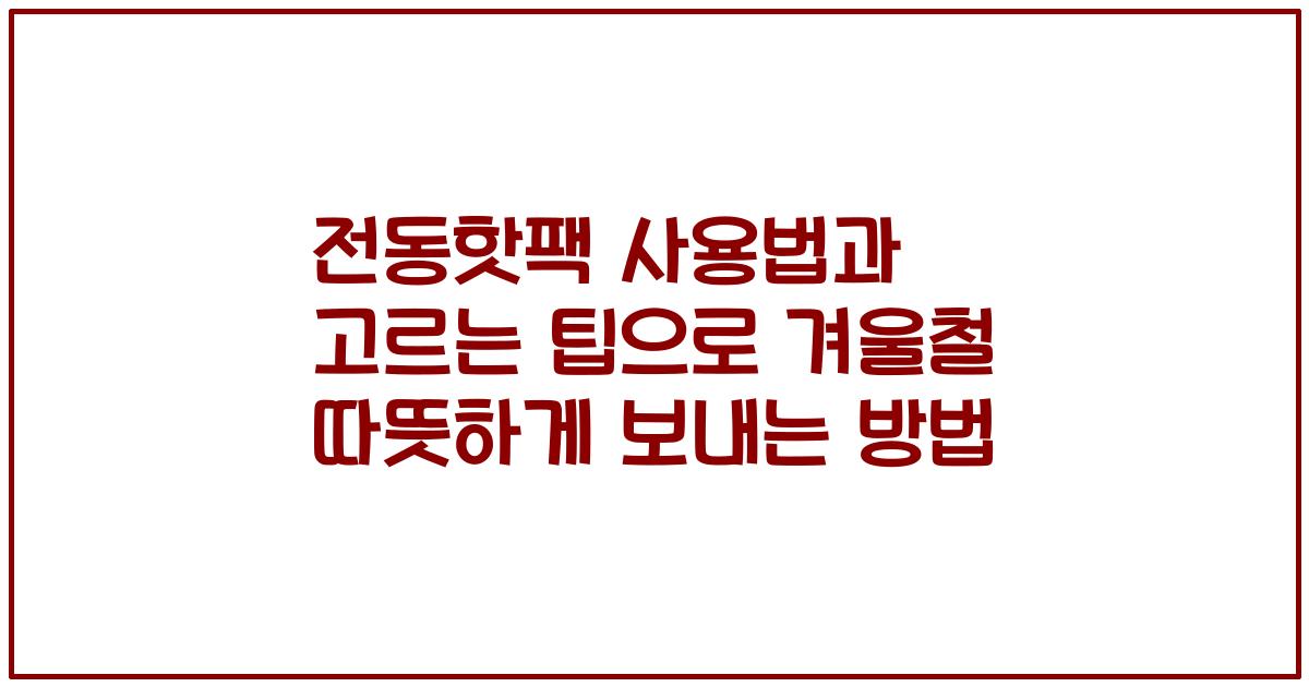 전동핫팩 사용법과 고르는 팁으로 겨울철 따뜻하게 보내는 방법