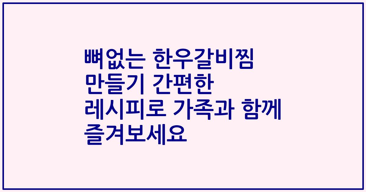 뼈없는 한우갈비찜 만들기 간편한 레시피로 가족과 함께 즐겨보세요