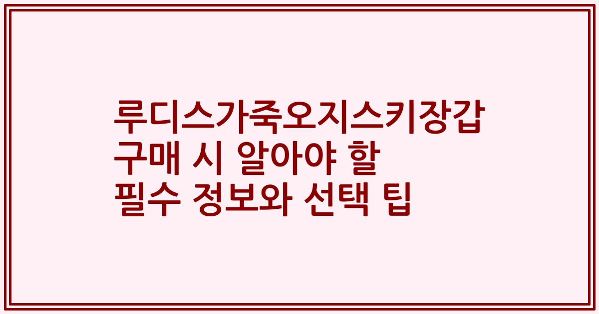 루디스가죽오지스키장갑 구매 시 알아야 할 필수 정보와 선택 팁