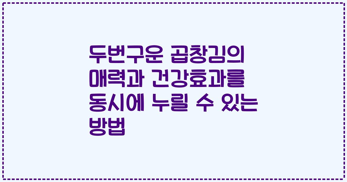 두번구운 곱창김의 매력과 건강효과를 동시에 누릴 수 있는 방법
