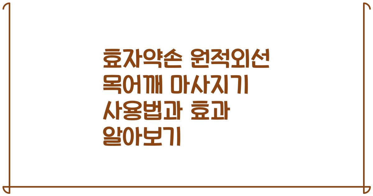 효자약손 원적외선 목어깨 마사지기 사용법과 효과 알아보기