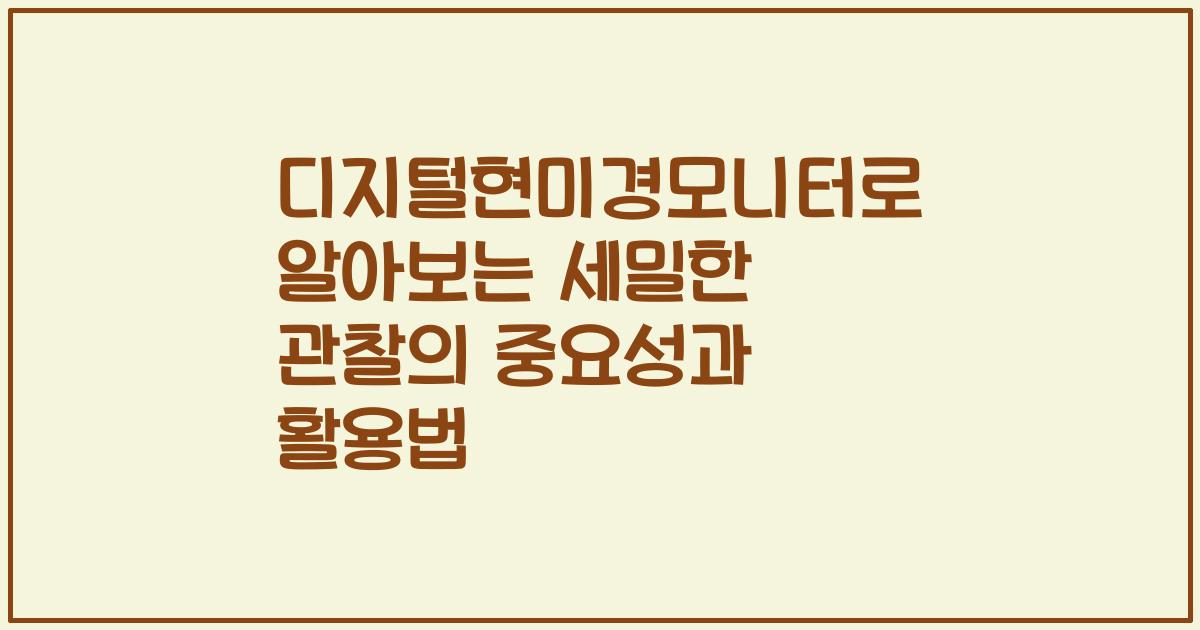 디지털현미경모니터로 알아보는 세밀한 관찰의 중요성과 활용법