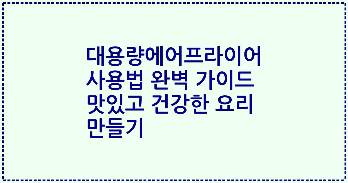 대용량에어프라이어 사용법 완벽 가이드 맛있고 건강한 요리 만들기