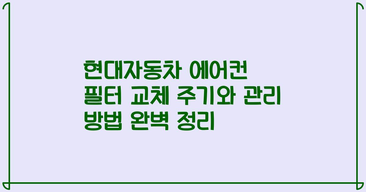 현대자동차 에어컨 필터 교체 주기와 관리 방법 완벽 정리