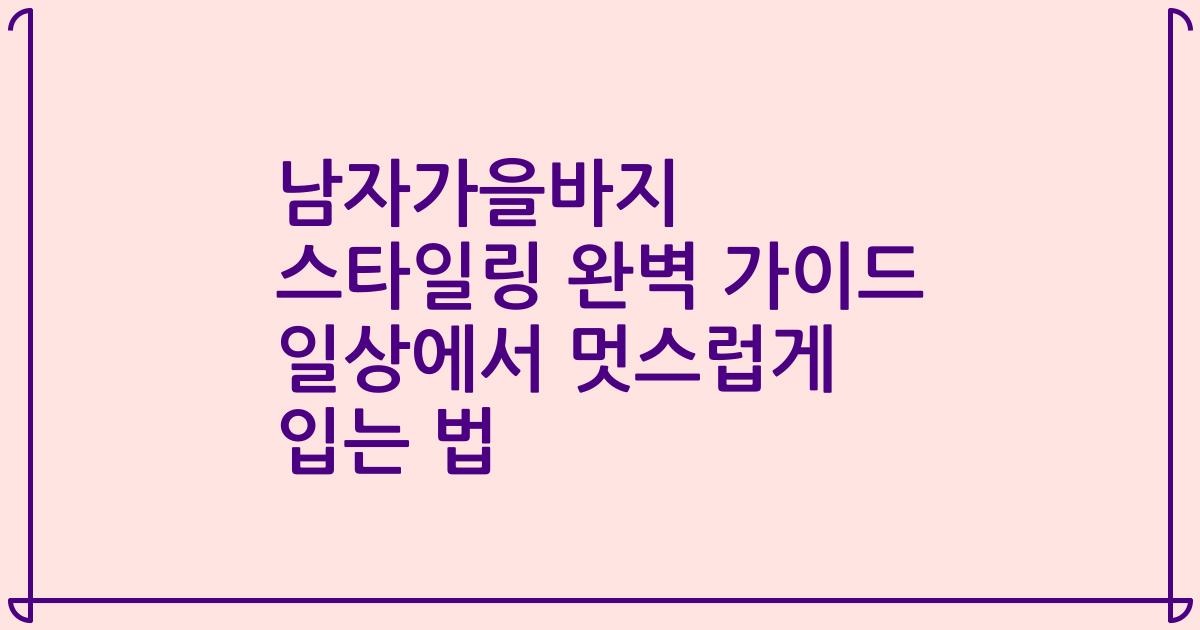 남자가을바지 스타일링 완벽 가이드 일상에서 멋스럽게 입는 법