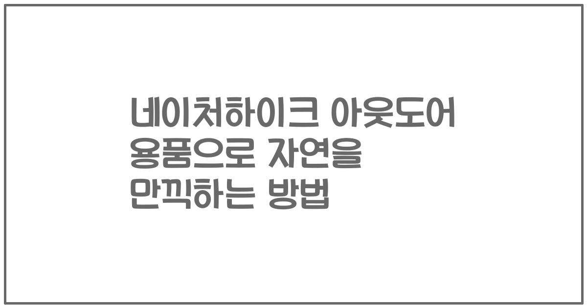 네이처하이크 아웃도어 용품으로 자연을 만끽하는 방법