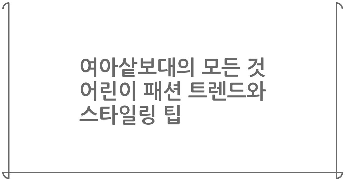 여아샅보대의 모든 것 어린이 패션 트렌드와 스타일링 팁