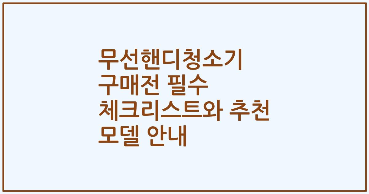 무선핸디청소기 구매전 필수 체크리스트와 추천 모델 안내