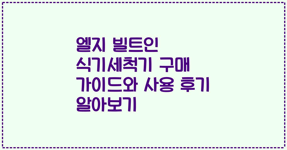 엘지 빌트인 식기세척기 구매 가이드와 사용 후기 알아보기