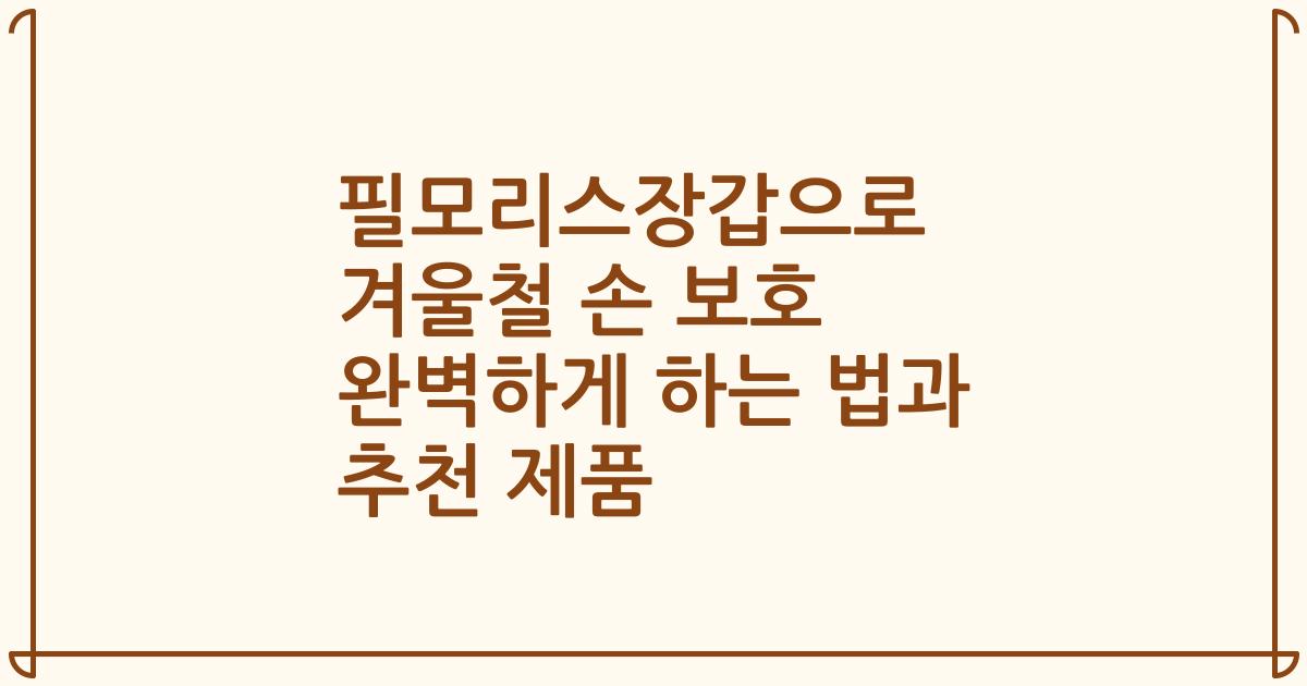 필모리스장갑으로 겨울철 손 보호 완벽하게 하는 법과 추천 제품