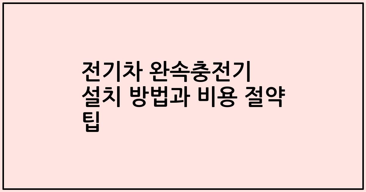 전기차 완속충전기 설치 방법과 비용 절약 팁