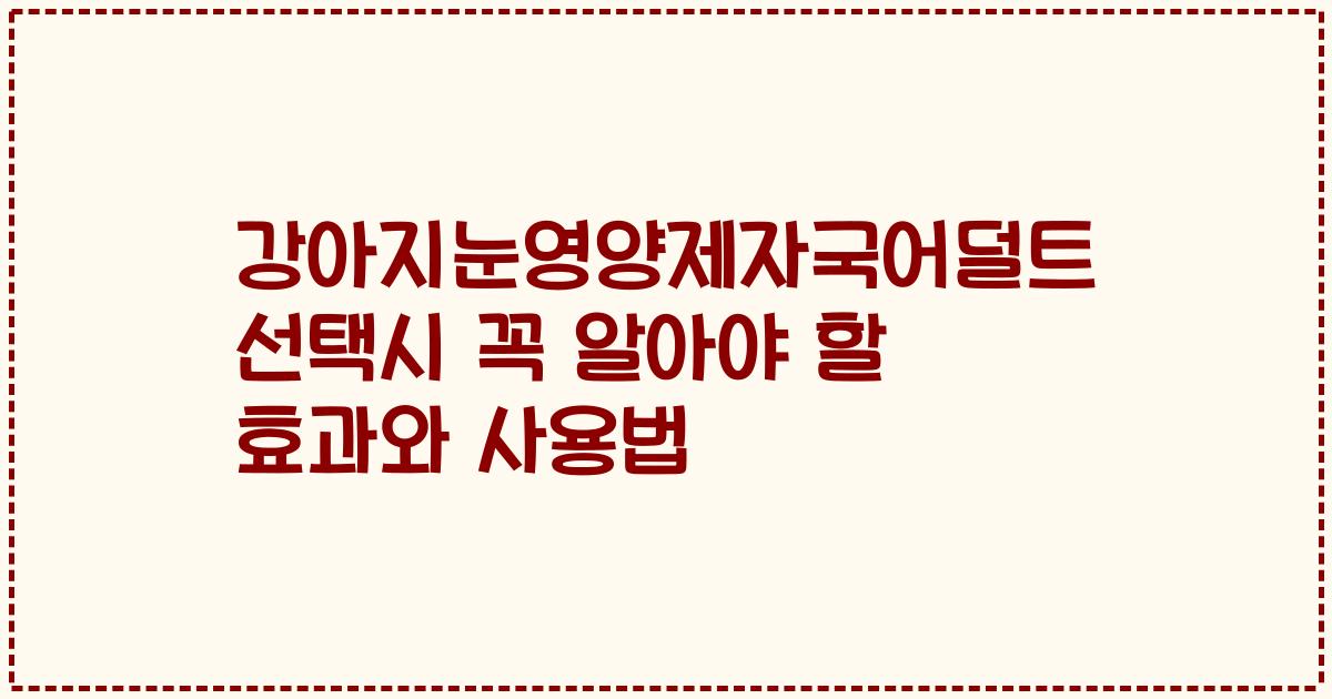 강아지눈영양제자국어덜트 선택시 꼭 알아야 할 효과와 사용법