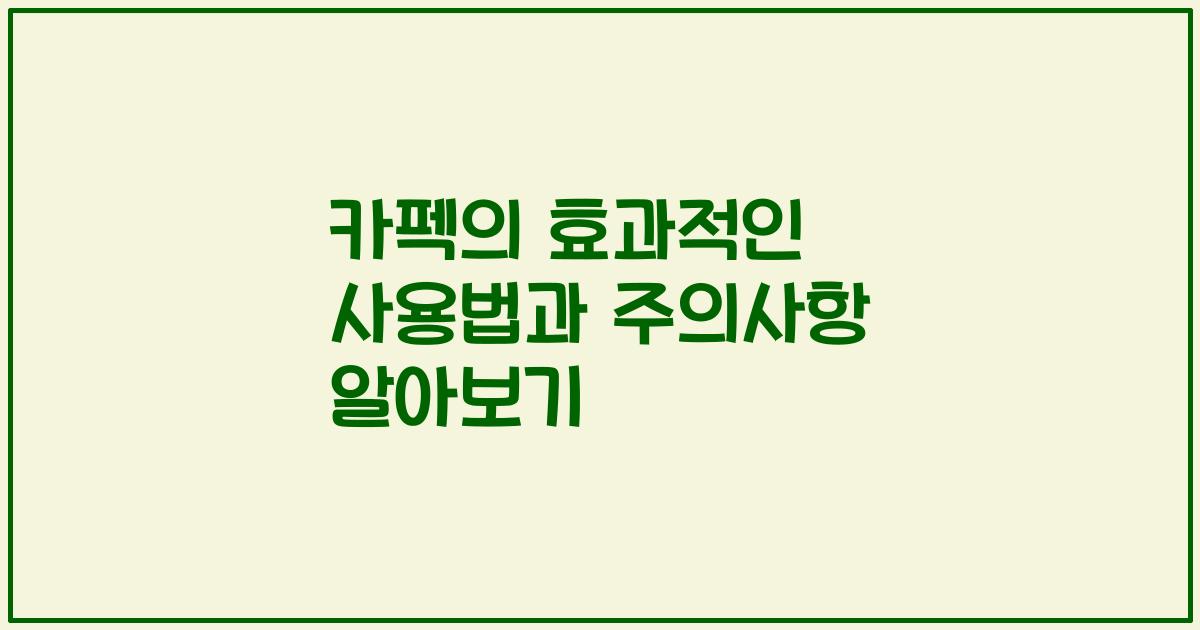 카펙의 효과적인 사용법과 주의사항 알아보기