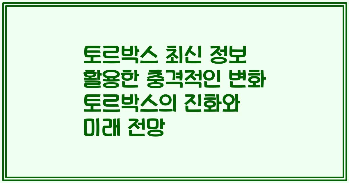 토르박스 최신 정보 활용한 충격적인 변화 토르박스의 진화와 미래 전망
