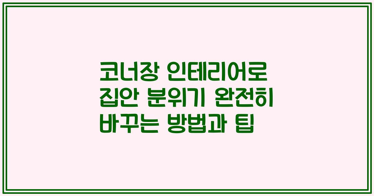 코너장 인테리어로 집안 분위기 완전히 바꾸는 방법과 팁