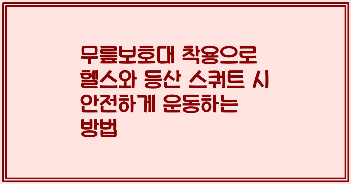 무릎보호대 착용으로 헬스와 등산 스쿼트 시 안전하게 운동하는 방법