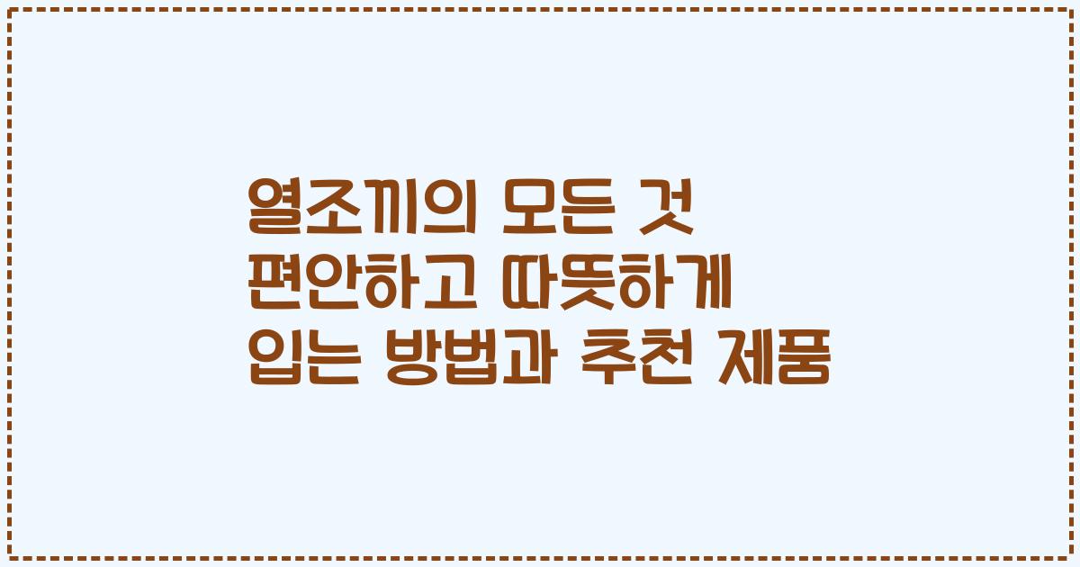 열조끼의 모든 것 편안하고 따뜻하게 입는 방법과 추천 제품