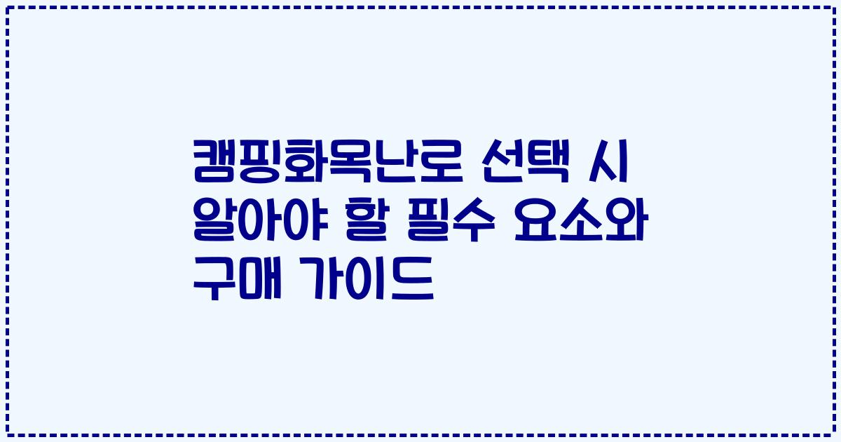 캠핑화목난로 선택 시 알아야 할 필수 요소와 구매 가이드