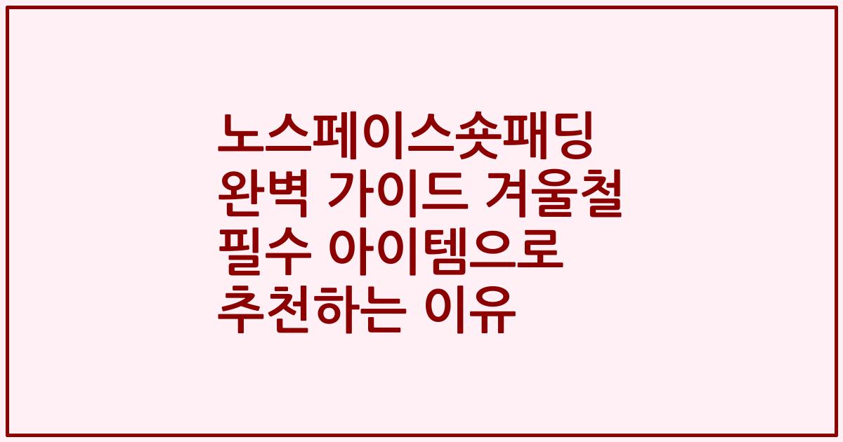 노스페이스숏패딩 완벽 가이드 겨울철 필수 아이템으로 추천하는 이유