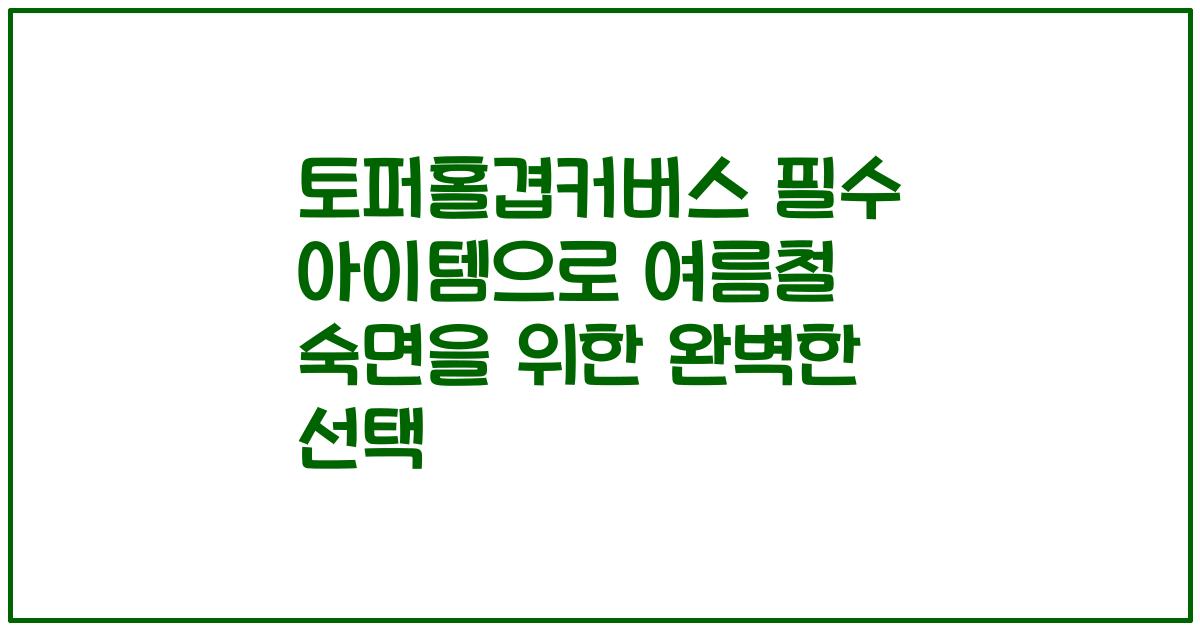 토퍼홀겹커버스 필수 아이템으로 여름철 숙면을 위한 완벽한 선택
