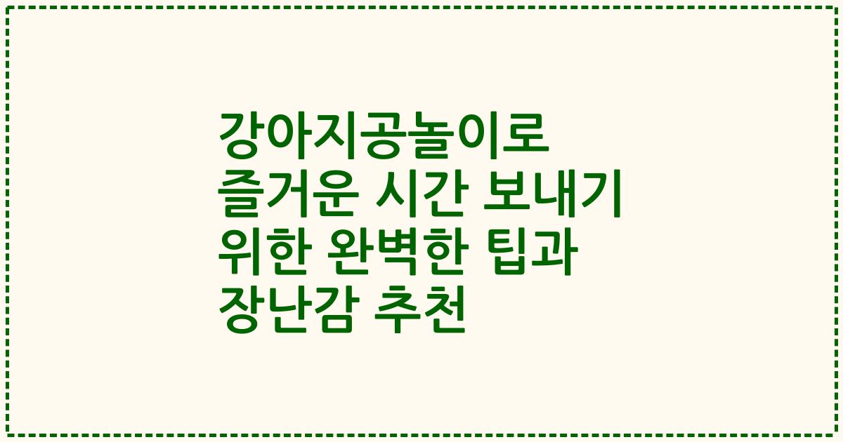 강아지공놀이로 즐거운 시간 보내기 위한 완벽한 팁과 장난감 추천