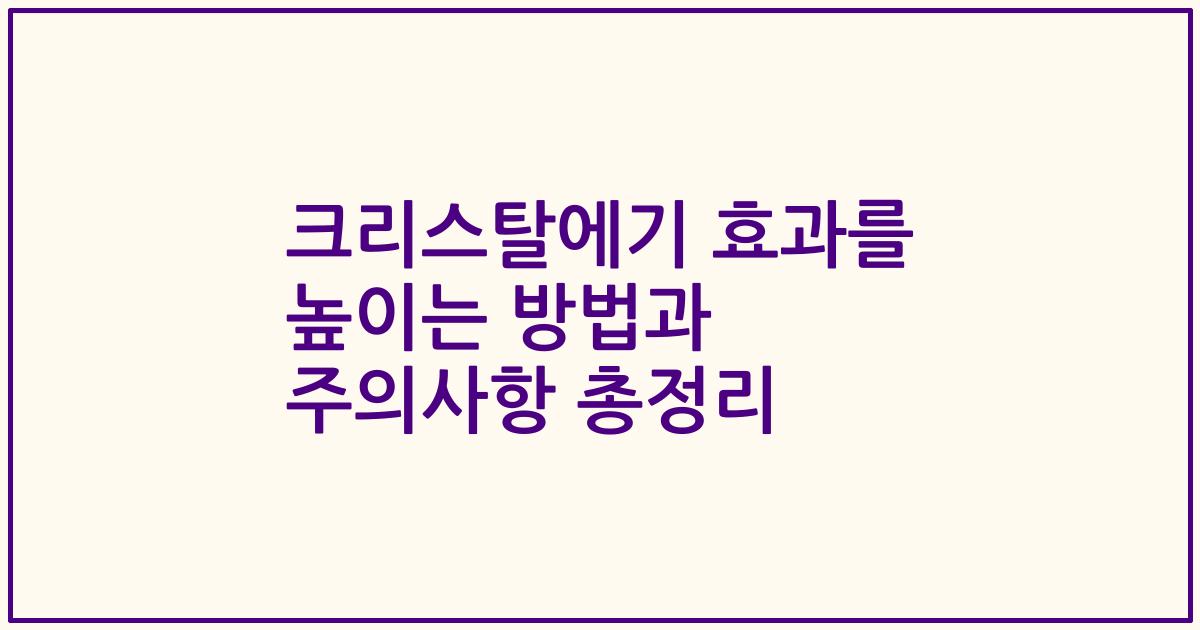 크리스탈에기 효과를 높이는 방법과 주의사항 총정리