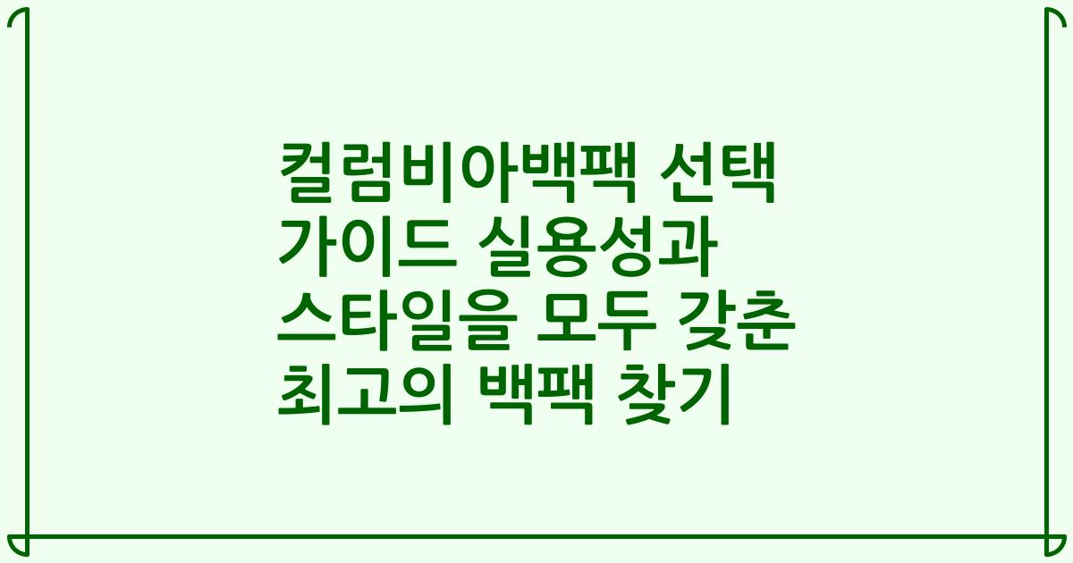 컬럼비아백팩 선택 가이드 실용성과 스타일을 모두 갖춘 최고의 백팩 찾기