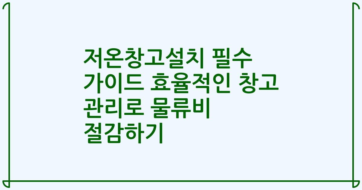 저온창고설치 필수 가이드 효율적인 창고 관리로 물류비 절감하기