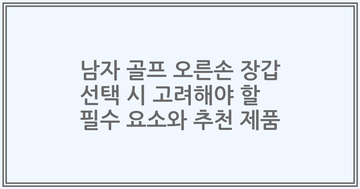 남자 골프 오른손 장갑 선택 시 고려해야 할 필수 요소와 추천 제품