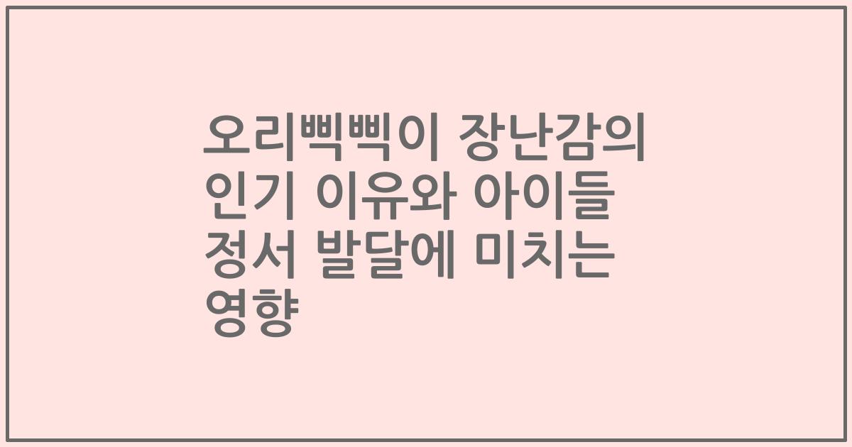 오리삑삑이 장난감의 인기 이유와 아이들 정서 발달에 미치는 영향