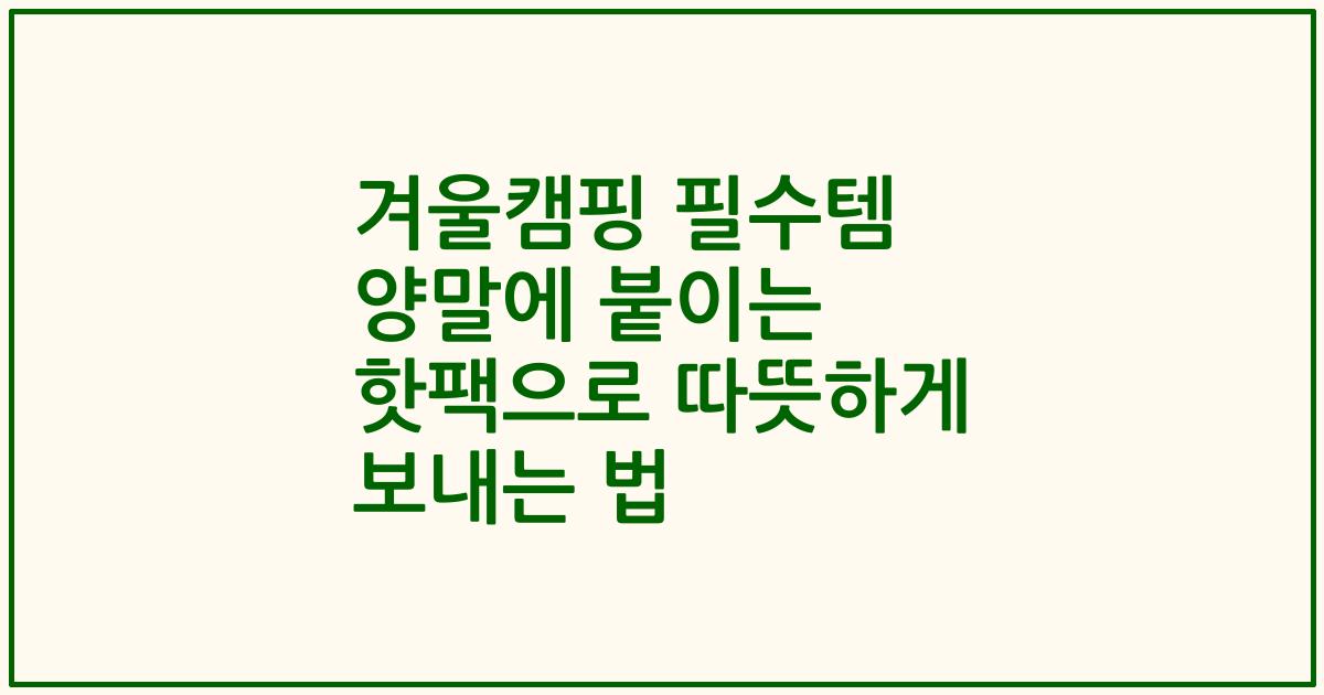 겨울캠핑 필수템 양말에 붙이는 핫팩으로 따뜻하게 보내는 법