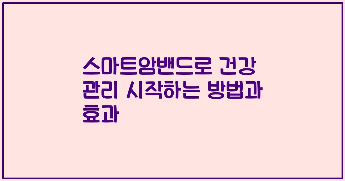 스마트암밴드로 건강 관리 시작하는 방법과 효과