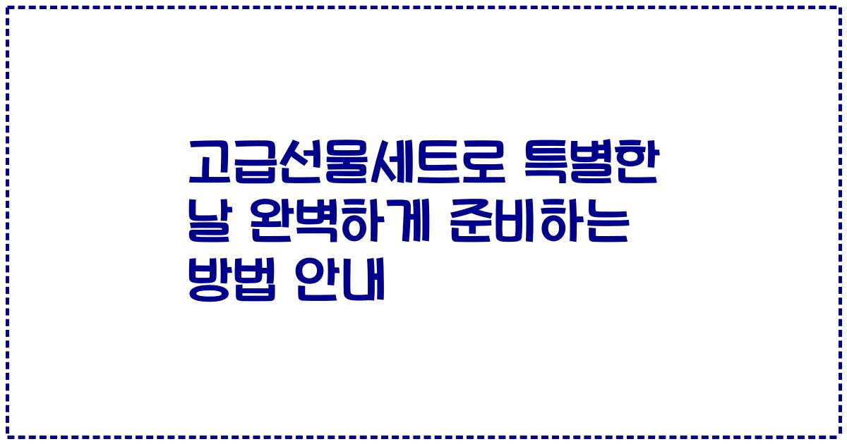 고급선물세트로 특별한 날 완벽하게 준비하는 방법 안내