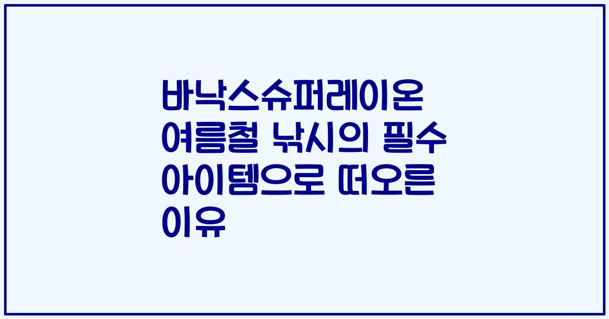 바낙스슈퍼레이온 여름철 낚시의 필수 아이템으로 떠오른 이유
