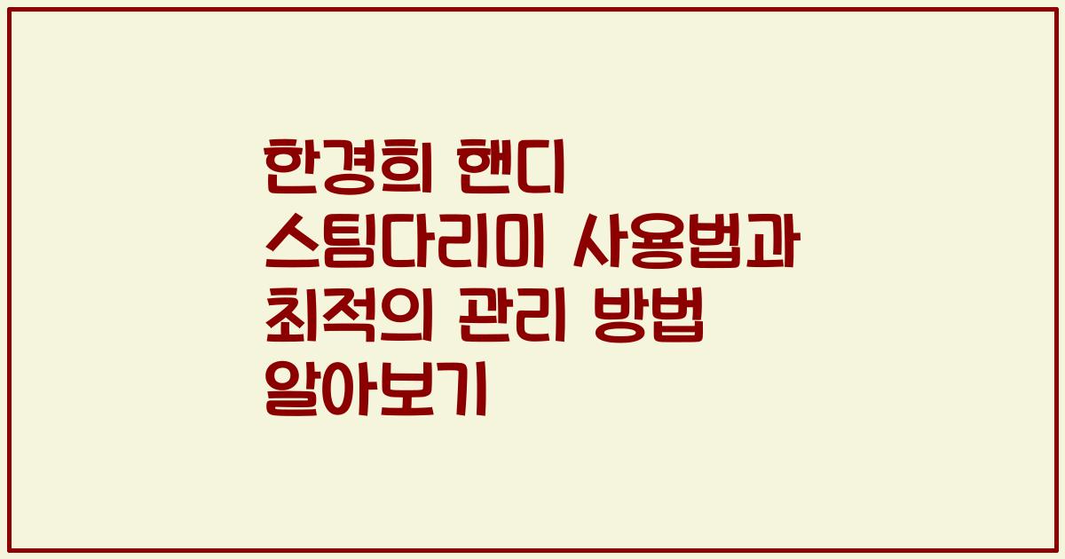한경희 핸디 스팀다리미 사용법과 최적의 관리 방법 알아보기