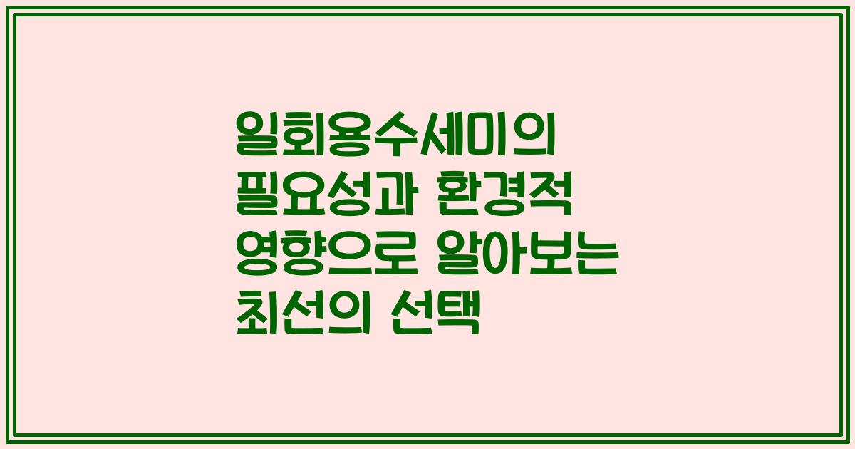 일회용수세미의 필요성과 환경적 영향으로 알아보는 최선의 선택