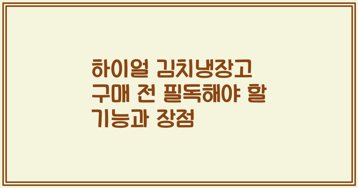 하이얼 김치냉장고 구매 전 필독해야 할 기능과 장점