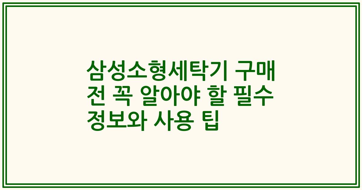 삼성소형세탁기 구매 전 꼭 알아야 할 필수 정보와 사용 팁