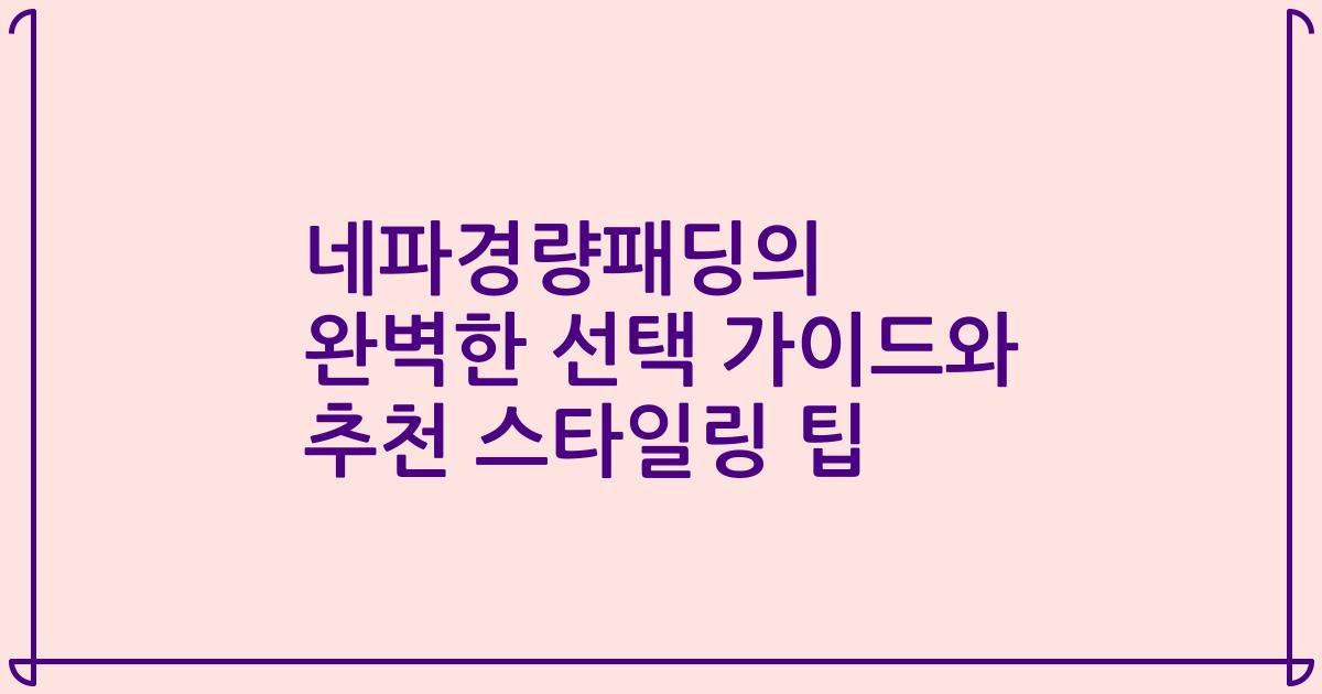 네파경량패딩의 완벽한 선택 가이드와 추천 스타일링 팁