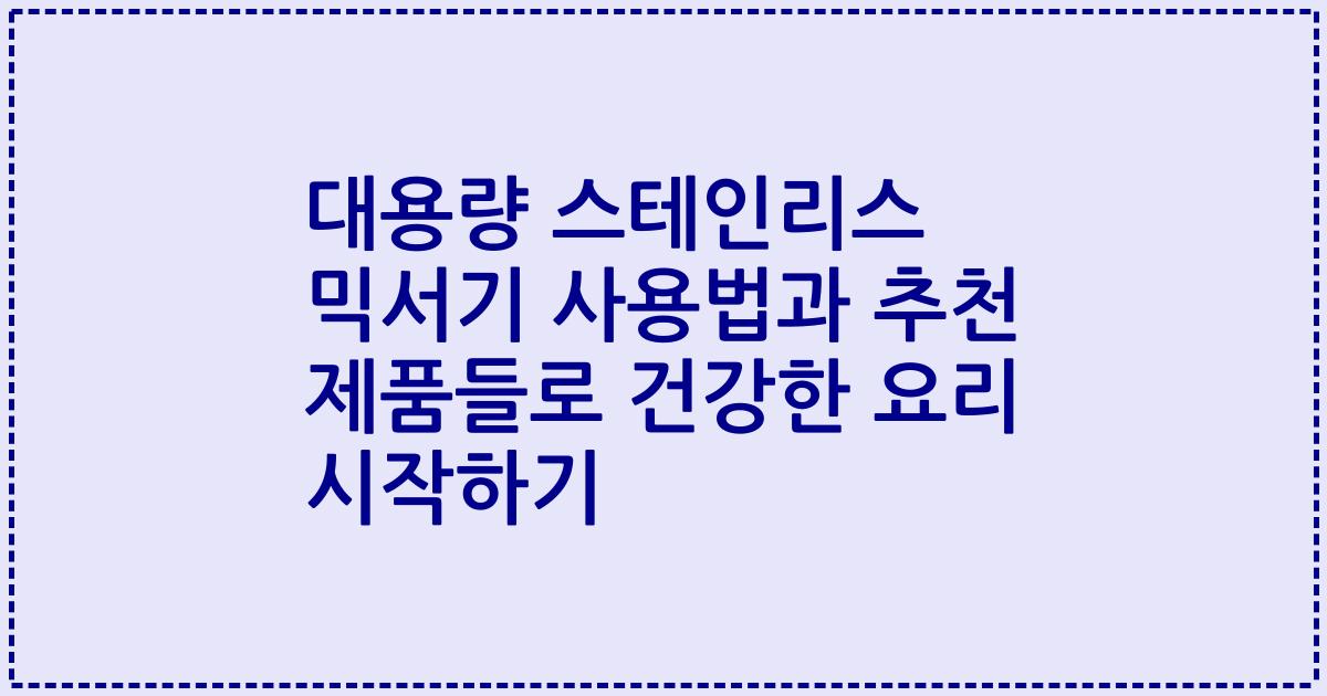 대용량 스테인리스 믹서기 사용법과 추천 제품들로 건강한 요리 시작하기