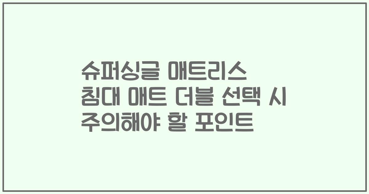 슈퍼싱글 매트리스 침대 매트 더블 선택 시 주의해야 할 포인트