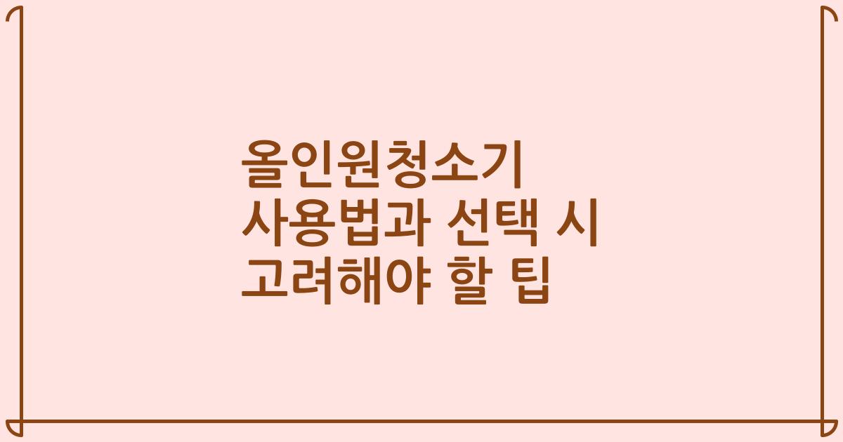 올인원청소기 사용법과 선택 시 고려해야 할 팁