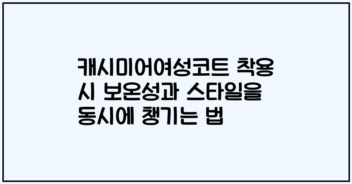 캐시미어여성코트 착용 시 보온성과 스타일을 동시에 챙기는 법