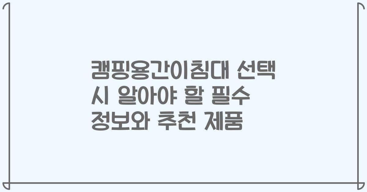 캠핑용간이침대 선택 시 알아야 할 필수 정보와 추천 제품