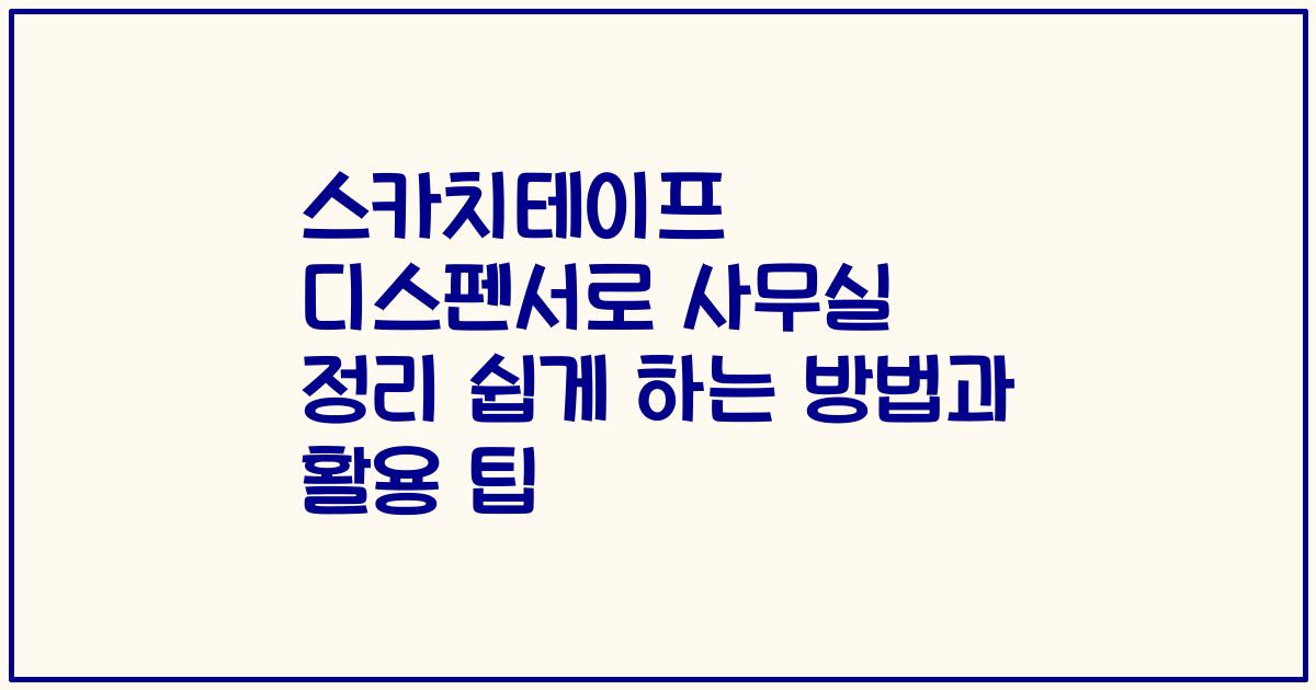 스카치테이프 디스펜서로 사무실 정리 쉽게 하는 방법과 활용 팁