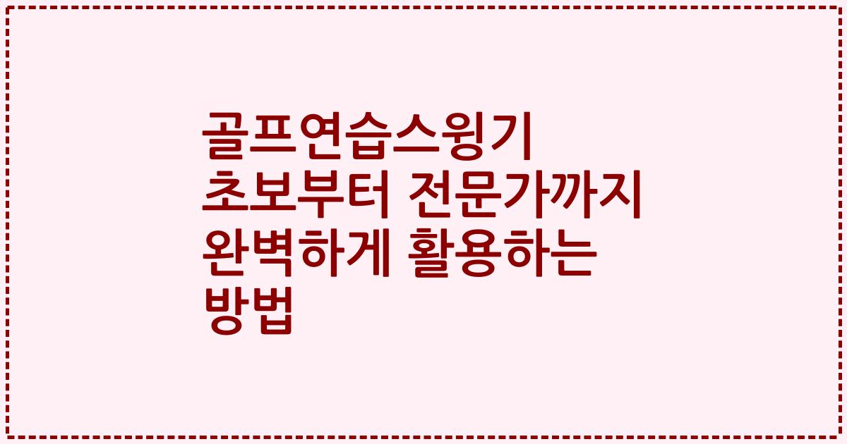 골프연습스윙기 초보부터 전문가까지 완벽하게 활용하는 방법