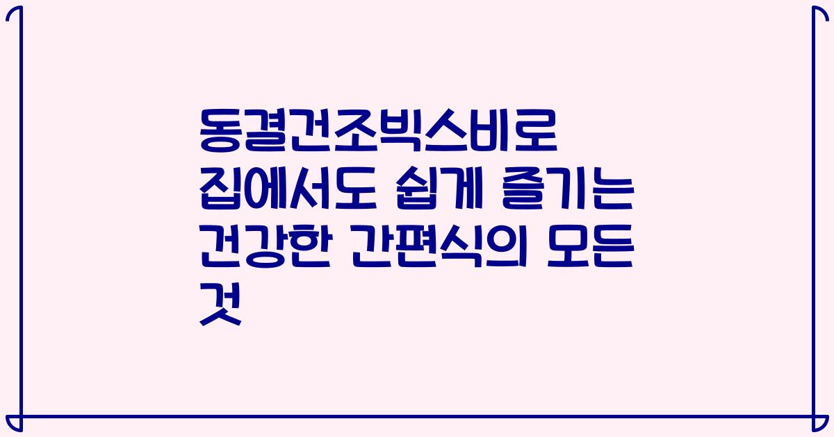 동결건조빅스비로 집에서도 쉽게 즐기는 건강한 간편식의 모든 것