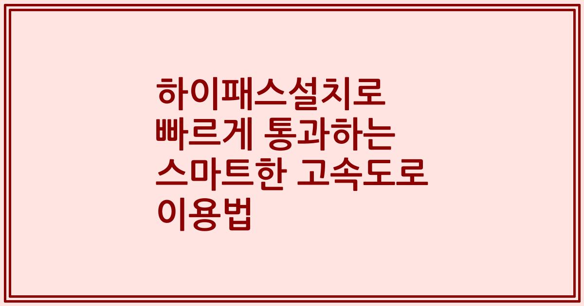 하이패스설치로 빠르게 통과하는 스마트한 고속도로 이용법